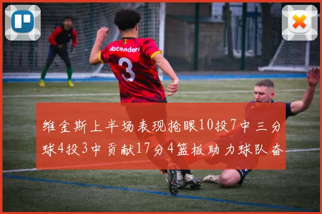 维金斯上半场表现抢眼10投7中三分球4投3中贡献17分4篮板助力球队奋战