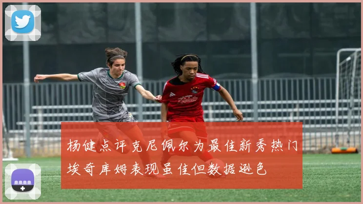 杨健点评克尼佩尔为最佳新秀热门埃奇库姆表现虽佳但数据逊色