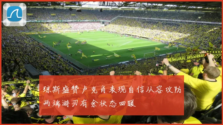 琼斯盛赞卢克肖表现自信从容攻防两端游刃有余状态回暖