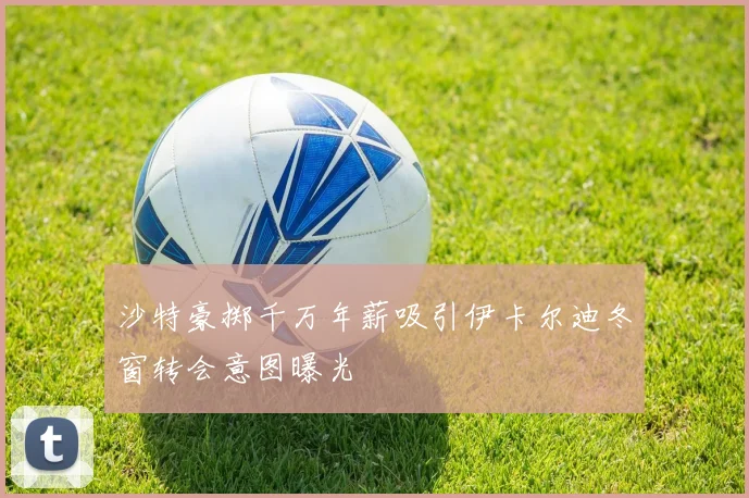 沙特豪掷千万年薪吸引伊卡尔迪冬窗转会意图曝光