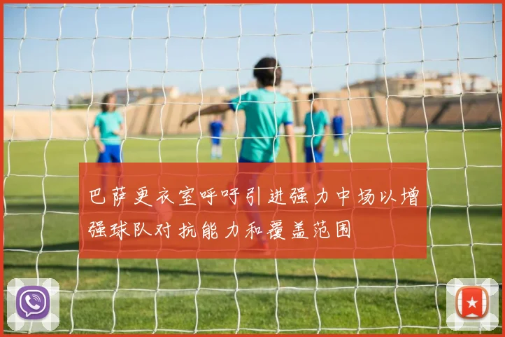 巴萨更衣室呼吁引进强力中场以增强球队对抗能力和覆盖范围