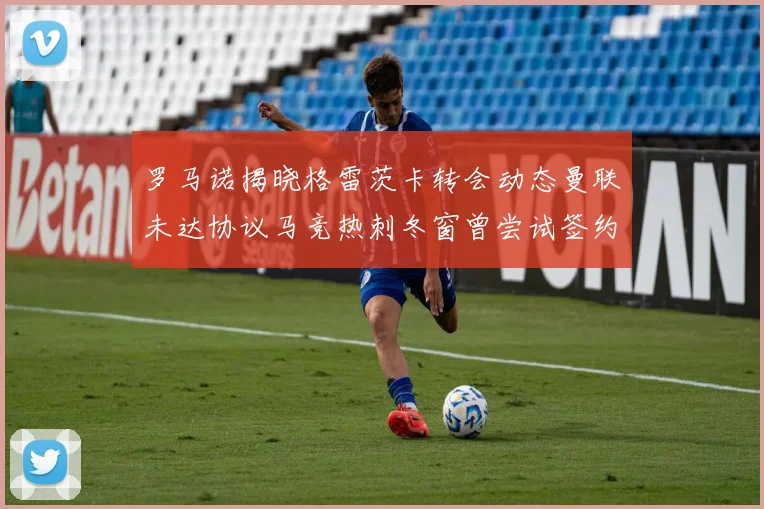 罗马诺揭晓格雷茨卡转会动态曼联未达协议马竞热刺冬窗曾尝试签约