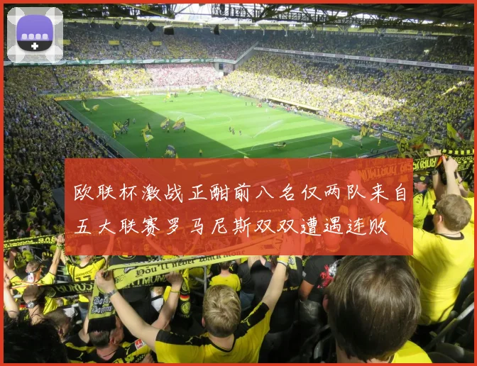 欧联杯激战正酣前八名仅两队来自五大联赛罗马尼斯双双遭遇连败