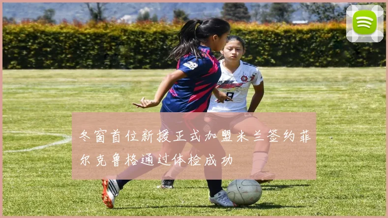 冬窗首位新援正式加盟米兰签约菲尔克鲁格通过体检成功