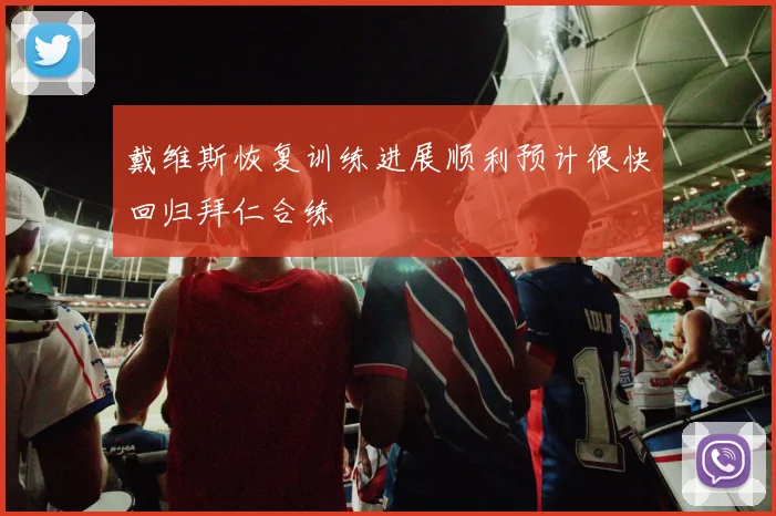 戴维斯恢复训练进展顺利预计很快回归拜仁合练