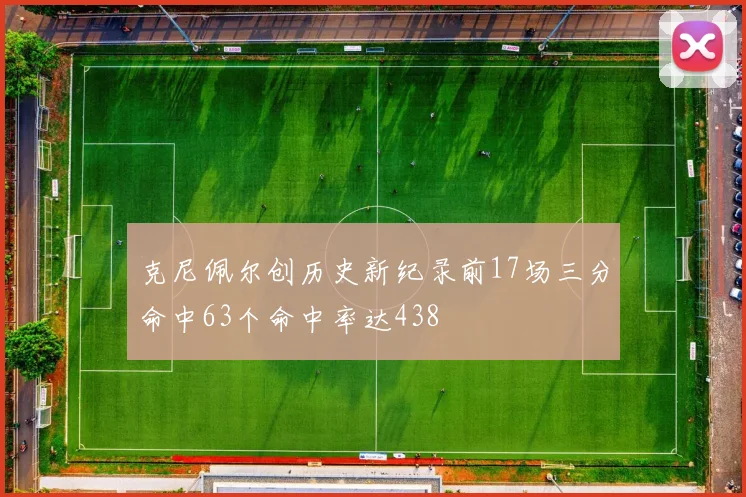 克尼佩尔创历史新纪录前17场三分命中63个命中率达438