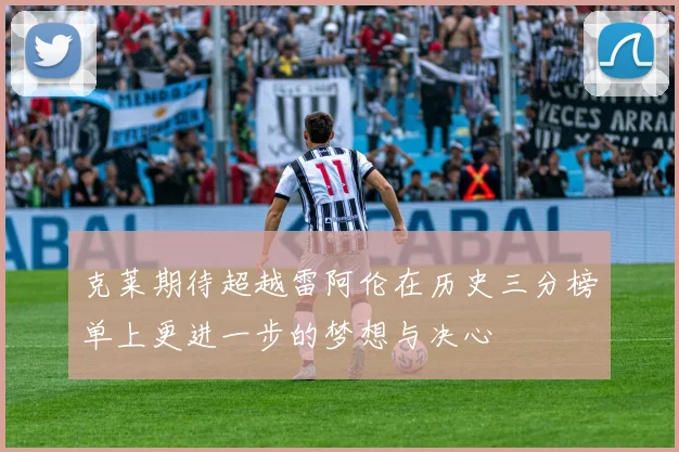 克莱期待超越雷阿伦在历史三分榜单上更进一步的梦想与决心