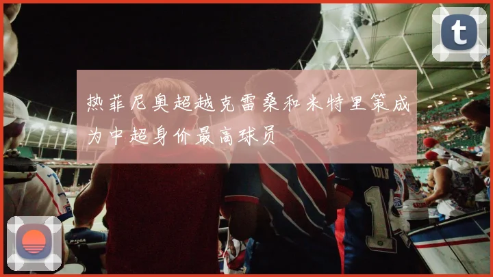 热菲尼奥超越克雷桑和米特里策成为中超身价最高球员